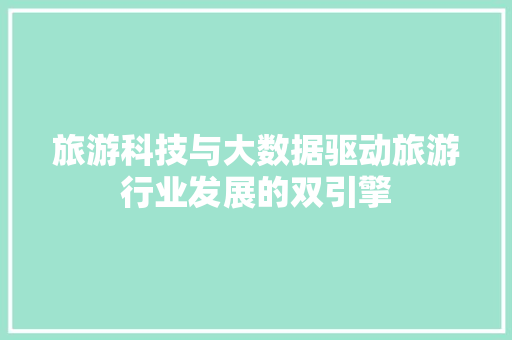 旅游科技与大数据驱动旅游行业发展的双引擎