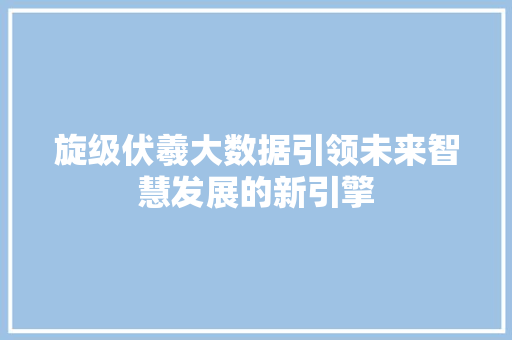 旋级伏羲大数据引领未来智慧发展的新引擎
