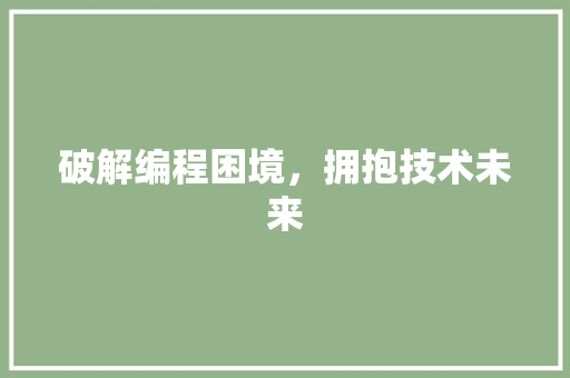 破解编程困境，拥抱技术未来
