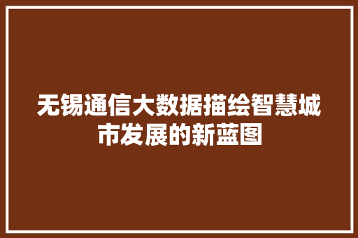 无锡通信大数据描绘智慧城市发展的新蓝图 友链在线