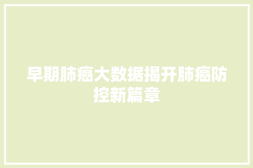 早期肺癌大数据揭开肺癌防控新篇章