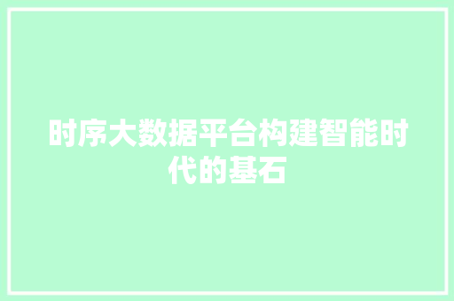时序大数据平台构建智能时代的基石