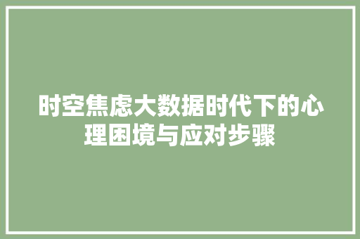 时空焦虑大数据时代下的心理困境与应对步骤