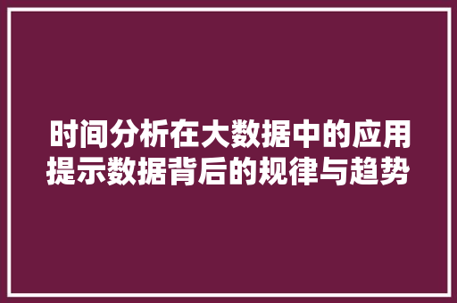时间分析在大数据中的应用提示数据背后的规律与趋势