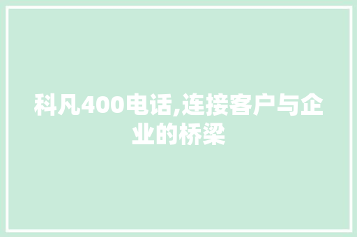 科凡400电话,连接客户与企业的桥梁