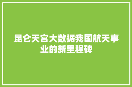 昆仑天宫大数据我国航天事业的新里程碑