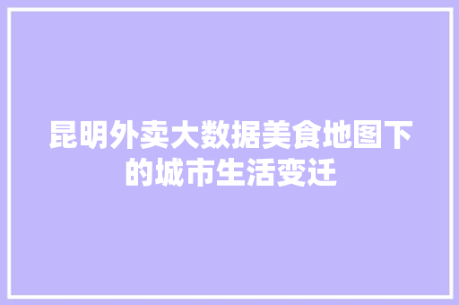 昆明外卖大数据美食地图下的城市生活变迁
