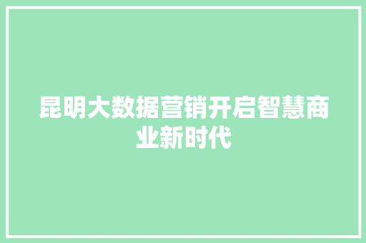 昆明大数据营销开启智慧商业新时代