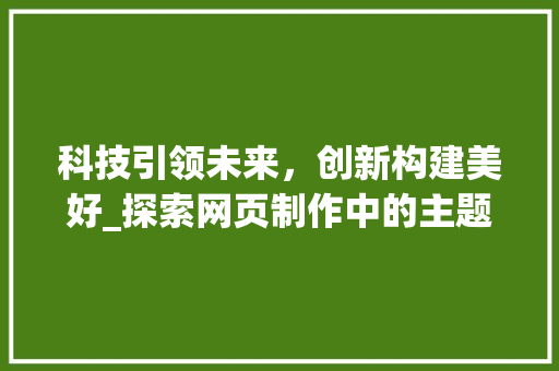 科技引领未来，创新构建美好_探索网页制作中的主题设计
