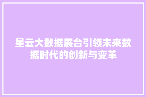 星云大数据展台引领未来数据时代的创新与变革