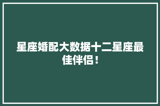星座婚配大数据十二星座最佳伴侣！ 服务器/数据库