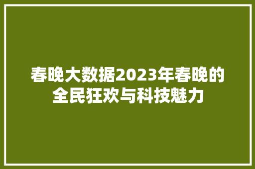 春晚大数据2023年春晚的全民狂欢与科技魅力