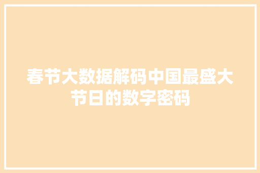 春节大数据解码中国最盛大节日的数字密码