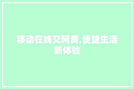 移动在线交网费,便捷生活新体验 移动在线交网费,便捷生活新体验 WordPress教程