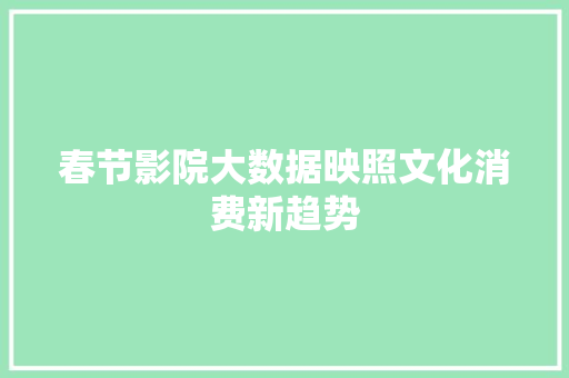 春节影院大数据映照文化消费新趋势