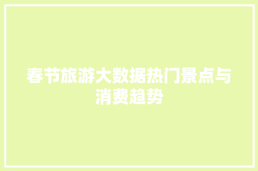 春节旅游大数据热门景点与消费趋势