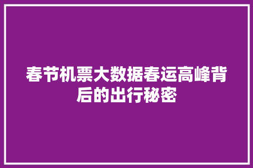 春节机票大数据春运高峰背后的出行秘密