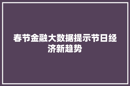 春节金融大数据提示节日经济新趋势