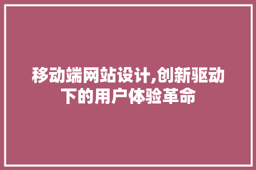 移动端网站设计,创新驱动下的用户体验革命