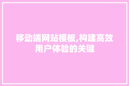 移动端网站模板,构建高效用户体验的关键