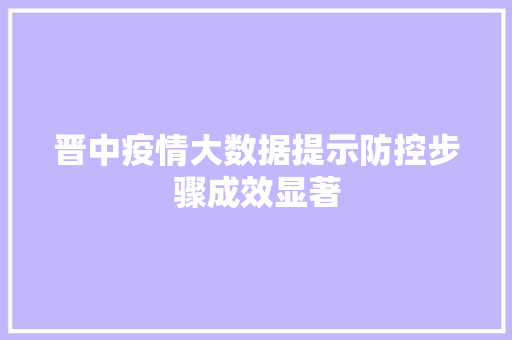 晋中疫情大数据提示防控步骤成效显著