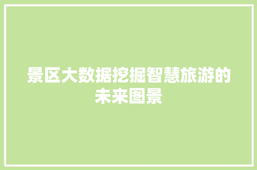 景区大数据挖掘智慧旅游的未来图景