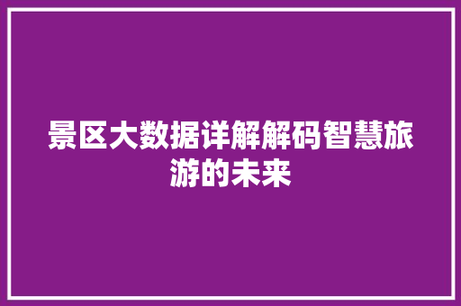 景区大数据详解解码智慧旅游的未来