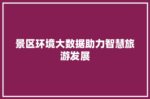 景区环境大数据助力智慧旅游发展 服务器/数据库