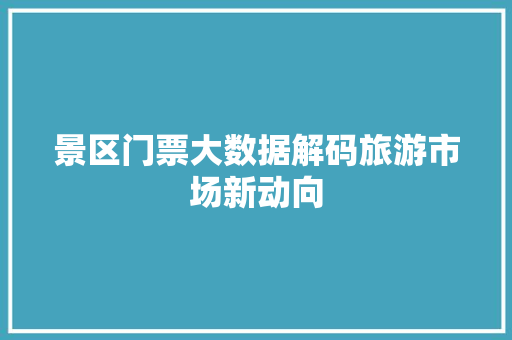 景区门票大数据解码旅游市场新动向