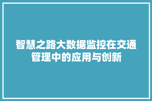 智慧之路大数据监控在交通管理中的应用与创新