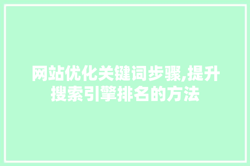 网站优化关键词步骤,提升搜索引擎排名的方法