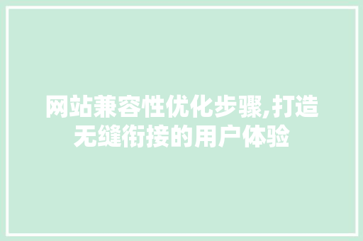网站兼容性优化步骤,打造无缝衔接的用户体验