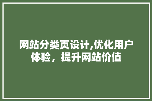 网站分类页设计,优化用户体验，提升网站价值