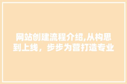 网站创建流程介绍,从构思到上线，步步为营打造专业平台
