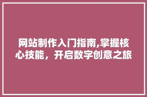 网站制作入门指南,掌握核心技能，开启数字创意之旅 网站制作入门指南,掌握核心技能，开启数字创意之旅 建站教程