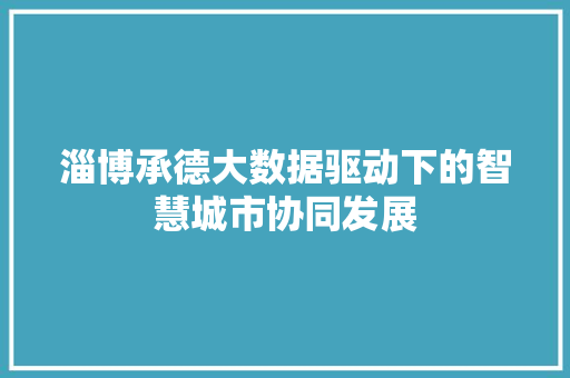 淄博承德大数据驱动下的智慧城市协同发展