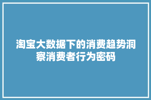 淘宝大数据下的消费趋势洞察消费者行为密码