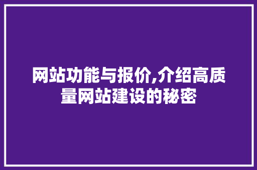 网站功能与报价,介绍高质量网站建设的秘密