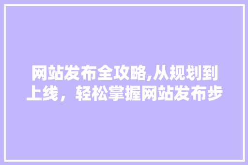 网站发布全攻略,从规划到上线，轻松掌握网站发布步骤