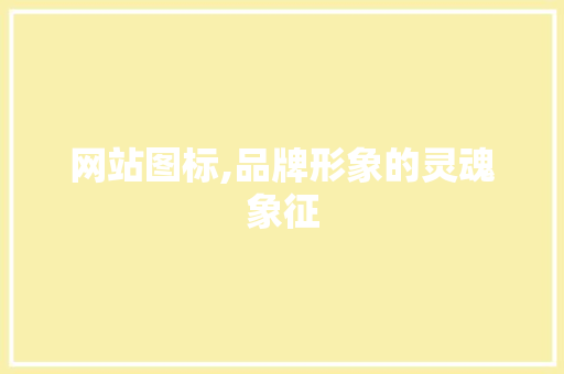 网站图标,品牌形象的灵魂象征