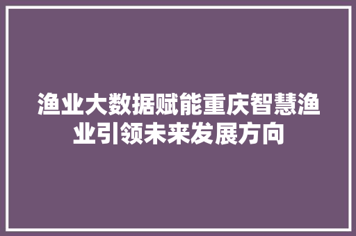 渔业大数据赋能重庆智慧渔业引领未来发展方向