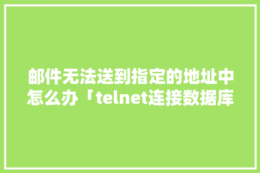 邮件无法送到指定的地址中怎么办「telnet连接数据库」 邮件无法送到指定的地址中怎么办「telnet连接数据库」 SEO教程