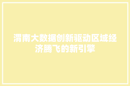 渭南大数据创新驱动区域经济腾飞的新引擎