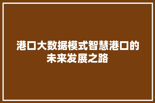 港口大数据模式智慧港口的未来发展之路