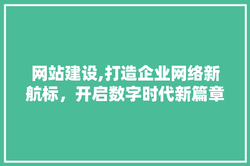 网站建设,打造企业网络新航标，开启数字时代新篇章 网站建设,打造企业网络新航标，开启数字时代新篇章 建站教程