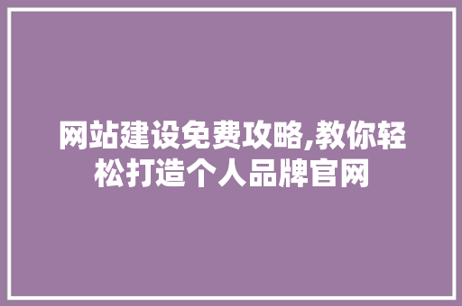 网站建设免费攻略,教你轻松打造个人品牌官网