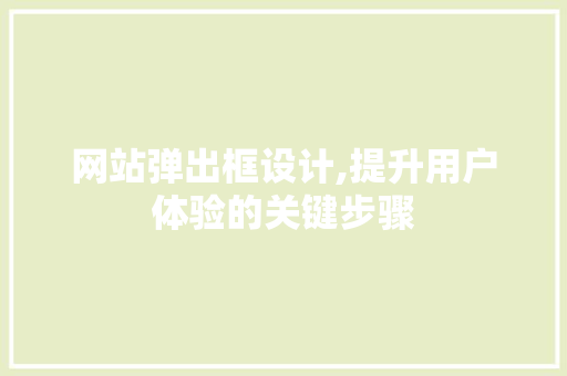 网站弹出框设计,提升用户体验的关键步骤