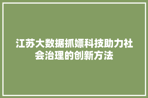 江苏大数据抓嫖科技助力社会治理的创新方法