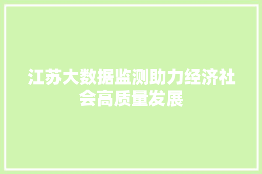 江苏大数据监测助力经济社会高质量发展