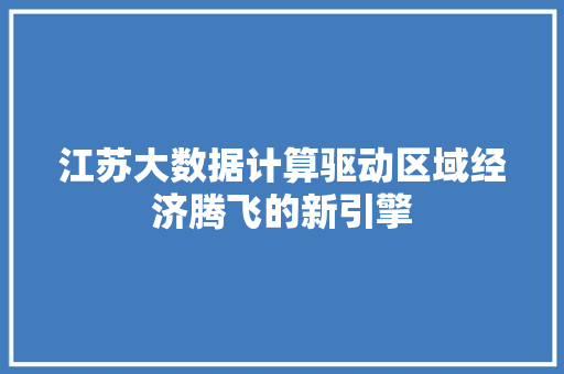 江苏大数据计算驱动区域经济腾飞的新引擎